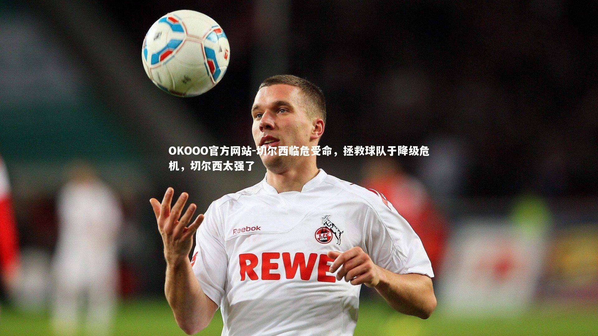 OKOOO官方网站-切尔西临危受命，拯救球队于降级危机，切尔西太强了