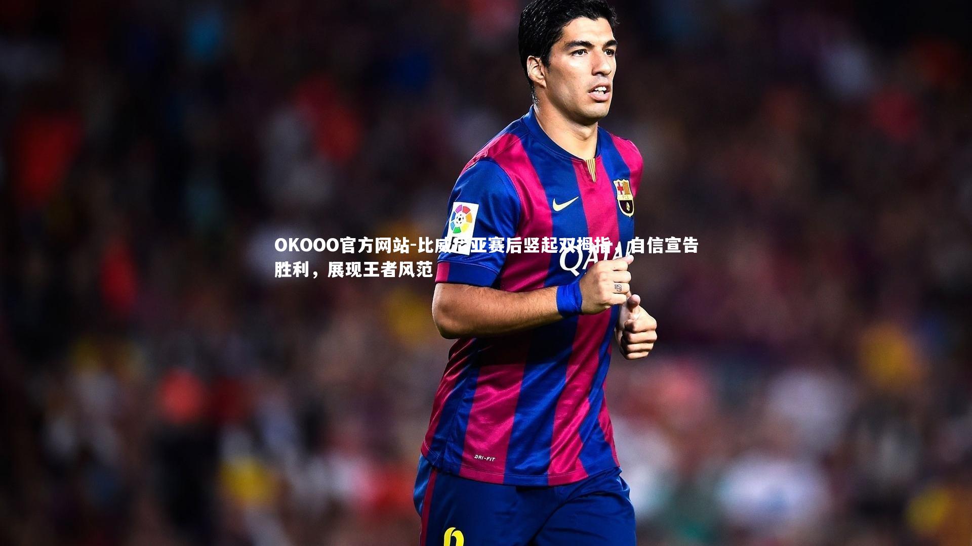 比威尼亚赛后竖起双拇指，自信宣告胜利，展现王者风范