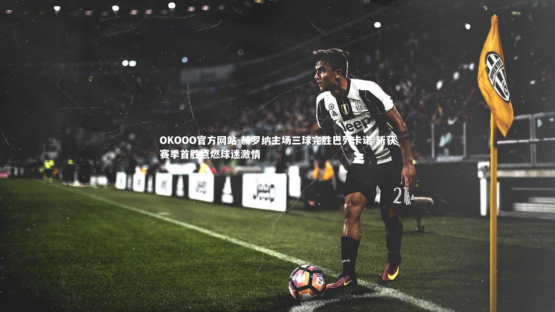 赫罗纳主场三球完胜巴列卡诺 斩获赛季首胜点燃球迷激情