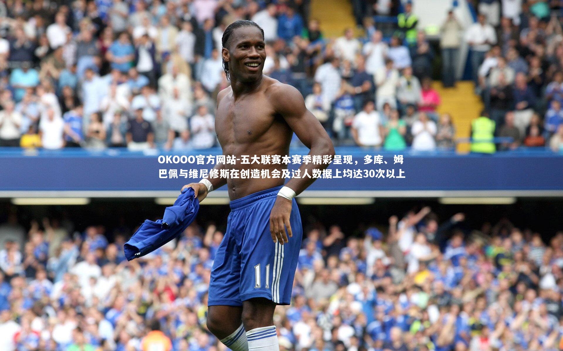 五大联赛本赛季精彩呈现，多库、姆巴佩与维尼修斯在创造机会及过人数据上均达30次以上