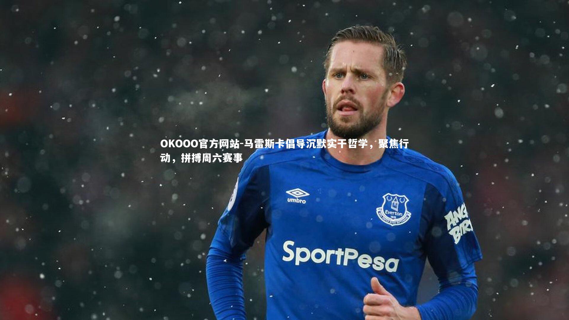 马雷斯卡倡导沉默实干哲学，聚焦行动，拼搏周六赛事