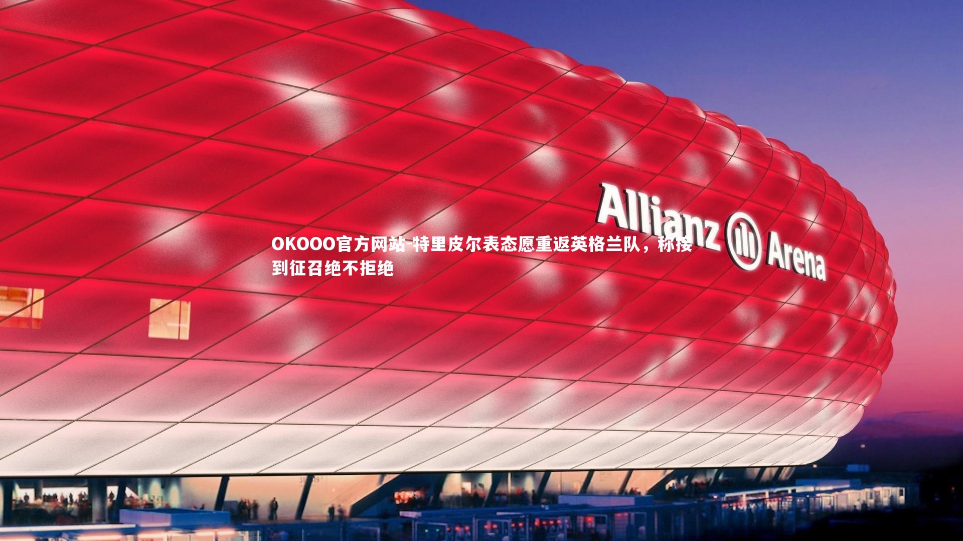 特里皮尔表态愿重返英格兰队，称接到征召绝不拒绝